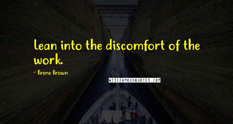 Brene Brown Quotes: Lean into the discomfort of the work.