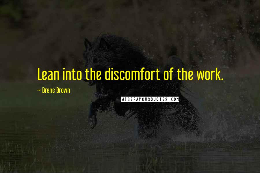 Brene Brown Quotes: Lean into the discomfort of the work.