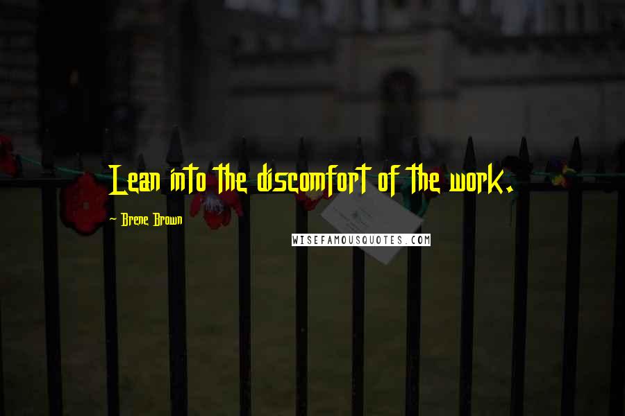 Brene Brown Quotes: Lean into the discomfort of the work.