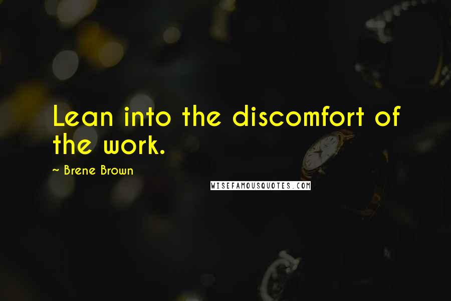 Brene Brown Quotes: Lean into the discomfort of the work.