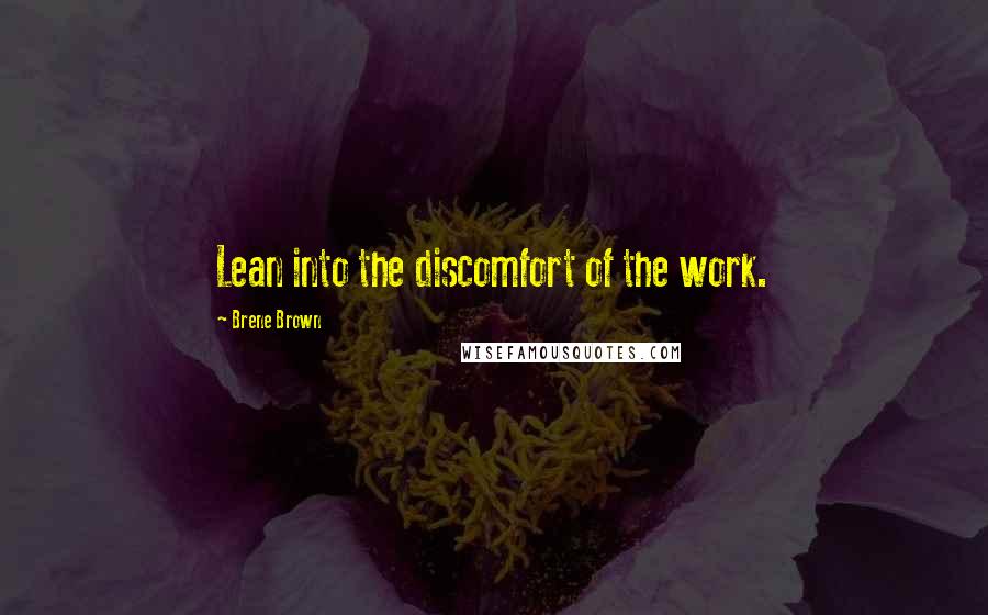 Brene Brown Quotes: Lean into the discomfort of the work.