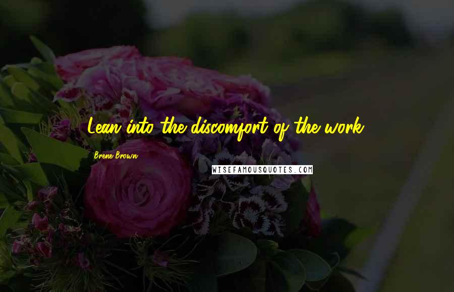 Brene Brown Quotes: Lean into the discomfort of the work.