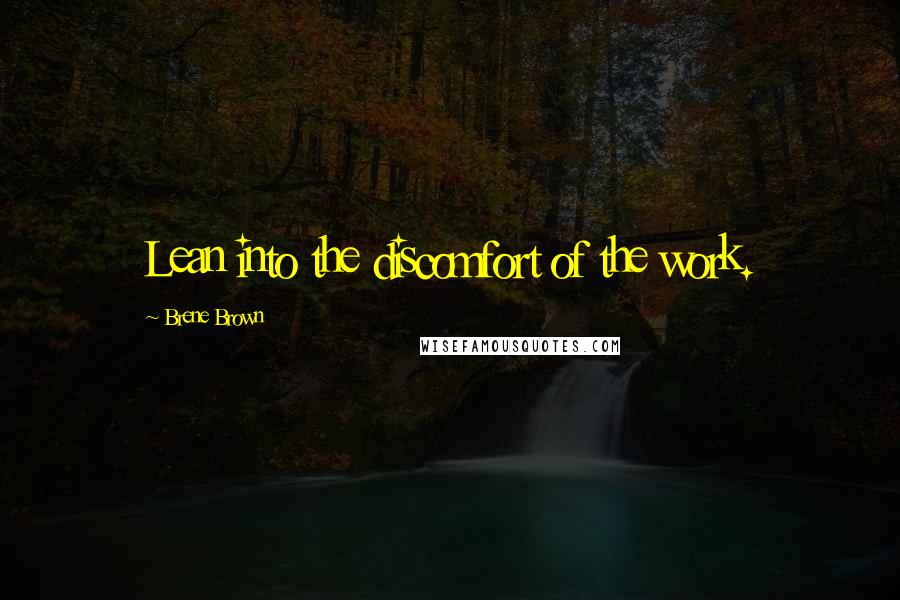 Brene Brown Quotes: Lean into the discomfort of the work.