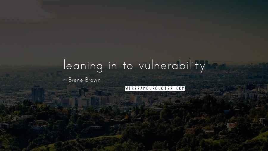 Brene Brown Quotes: leaning in to vulnerability