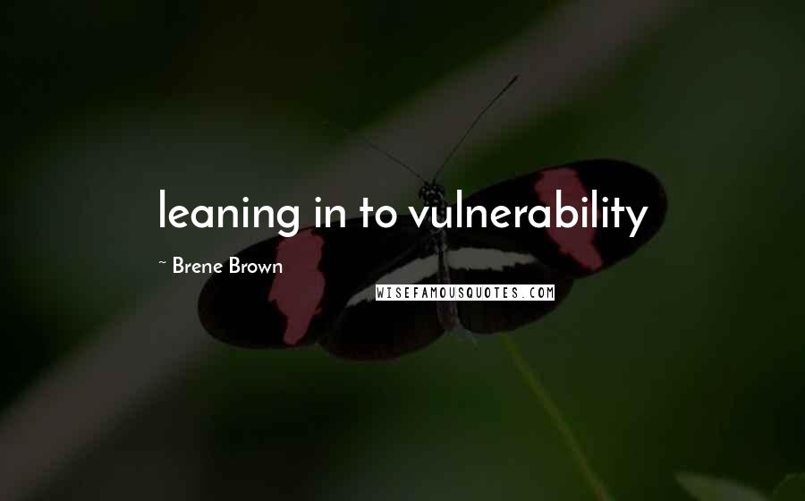 Brene Brown Quotes: leaning in to vulnerability