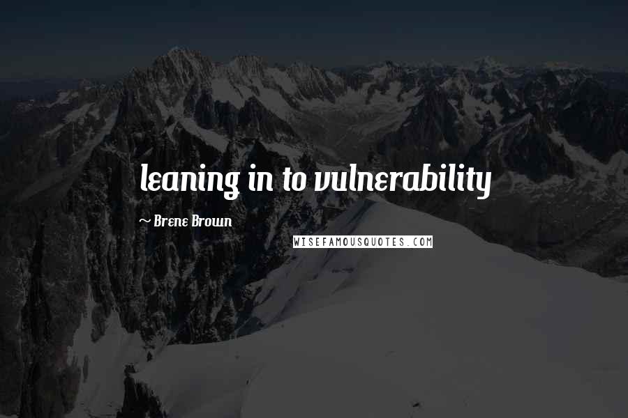 Brene Brown Quotes: leaning in to vulnerability