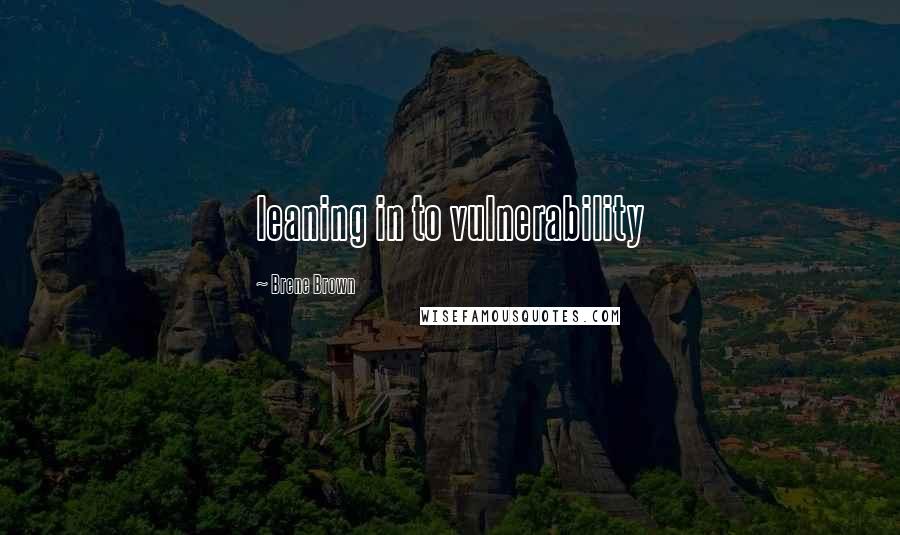 Brene Brown Quotes: leaning in to vulnerability