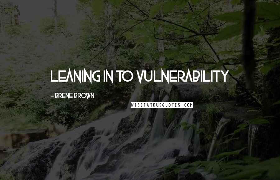 Brene Brown Quotes: leaning in to vulnerability