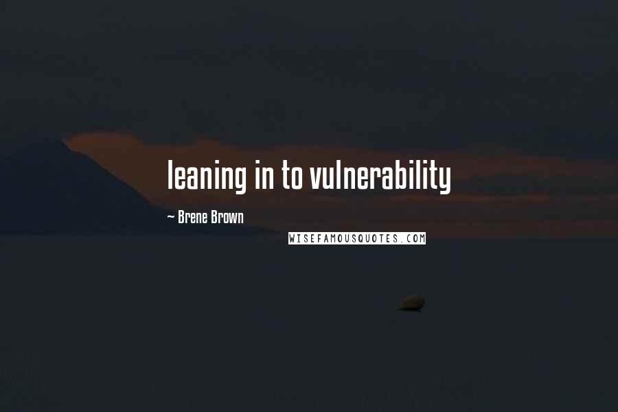 Brene Brown Quotes: leaning in to vulnerability