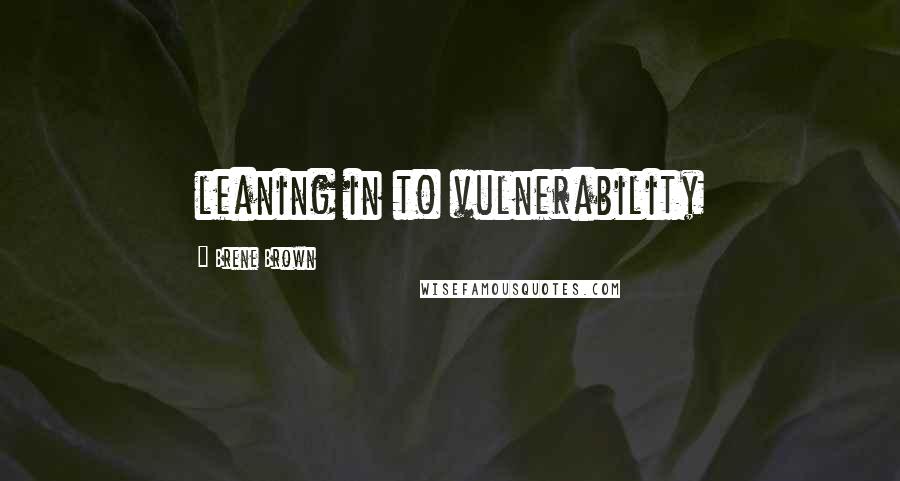 Brene Brown Quotes: leaning in to vulnerability