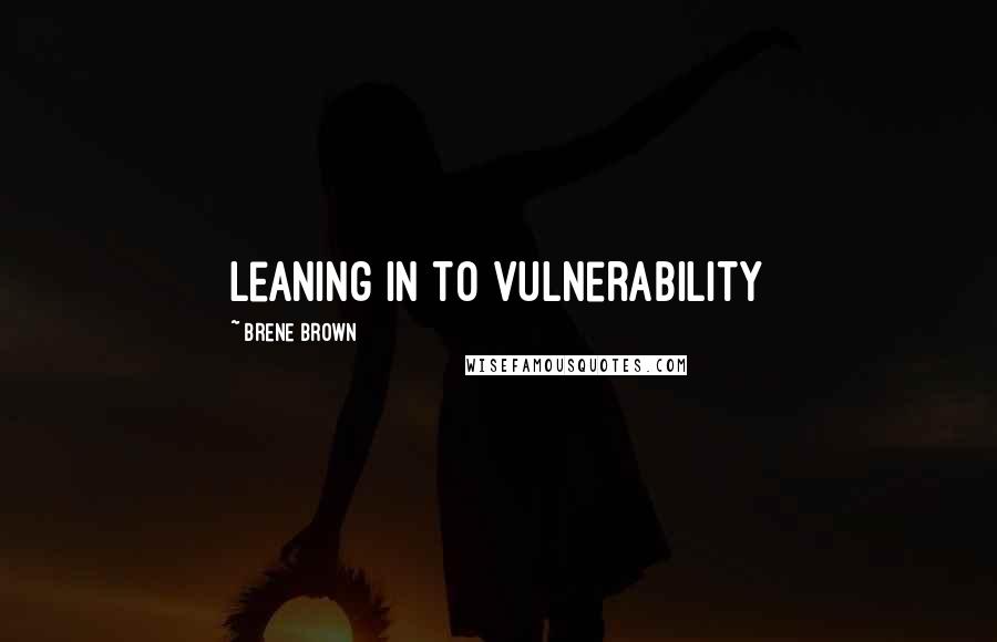 Brene Brown Quotes: leaning in to vulnerability