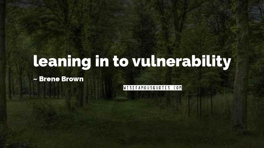 Brene Brown Quotes: leaning in to vulnerability