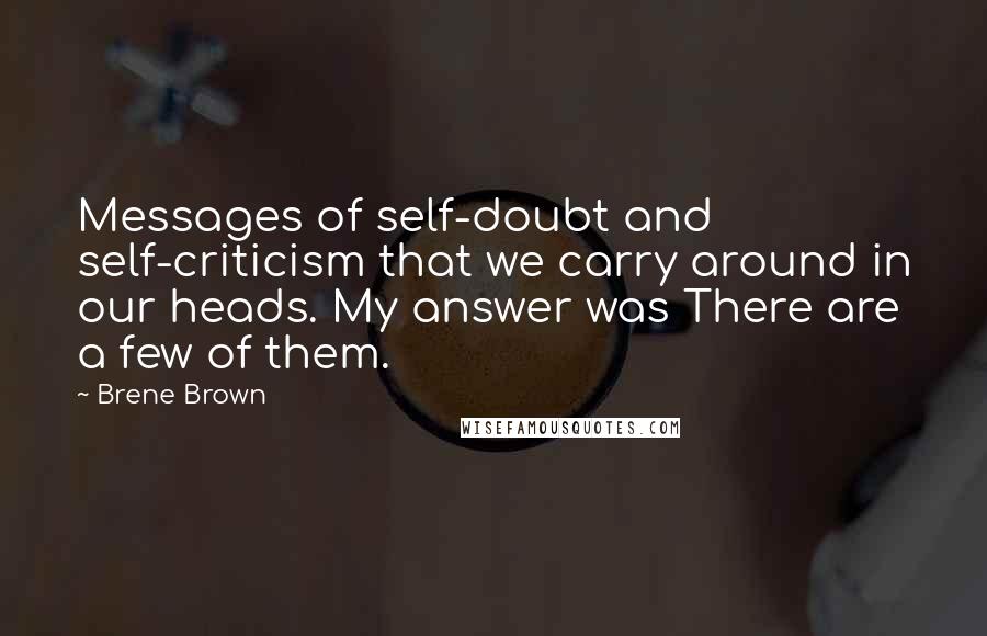 Brene Brown Quotes: Messages of self-doubt and self-criticism that we carry around in our heads. My answer was There are a few of them.