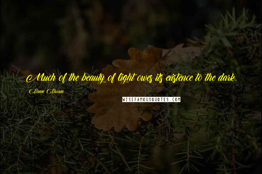 Brene Brown Quotes: Much of the beauty of light owes its existence to the dark.