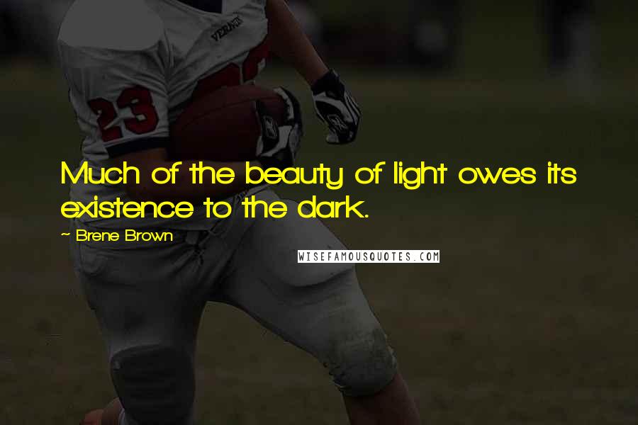 Brene Brown Quotes: Much of the beauty of light owes its existence to the dark.