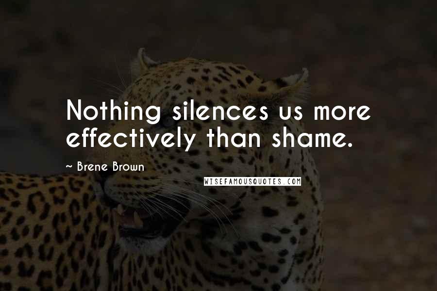 Brene Brown Quotes: Nothing silences us more effectively than shame.