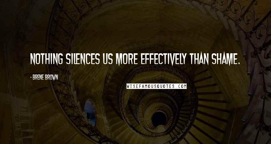 Brene Brown Quotes: Nothing silences us more effectively than shame.