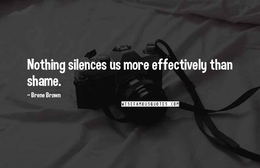 Brene Brown Quotes: Nothing silences us more effectively than shame.