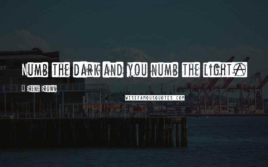 Brene Brown Quotes: Numb the dark and you numb the light.