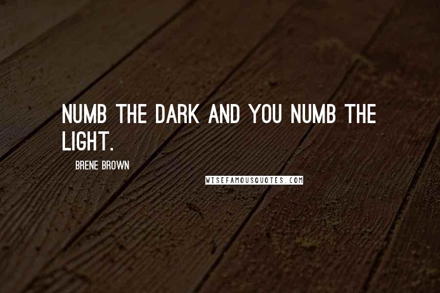 Brene Brown Quotes: Numb the dark and you numb the light.