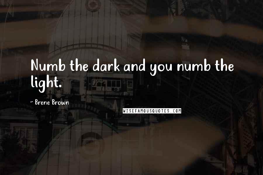 Brene Brown Quotes: Numb the dark and you numb the light.