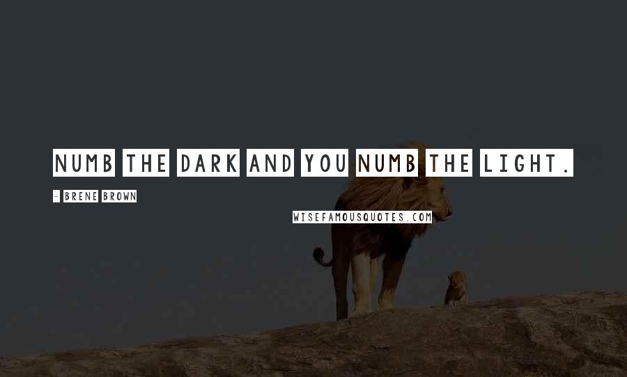 Brene Brown Quotes: Numb the dark and you numb the light.