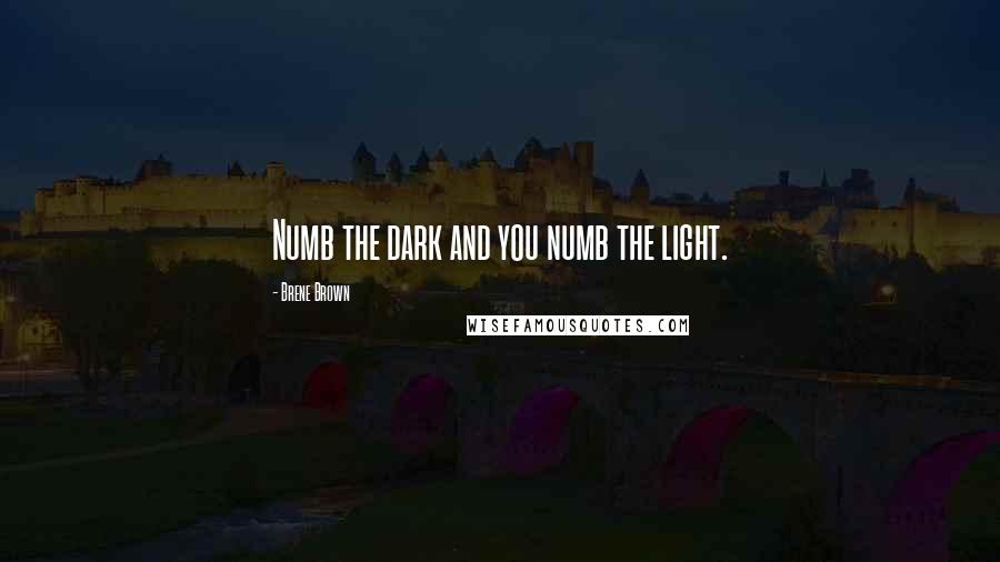 Brene Brown Quotes: Numb the dark and you numb the light.