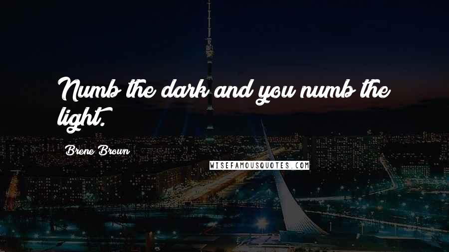 Brene Brown Quotes: Numb the dark and you numb the light.