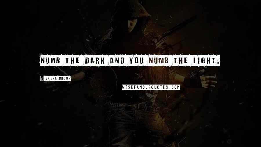 Brene Brown Quotes: Numb the dark and you numb the light.