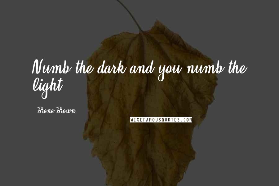 Brene Brown Quotes: Numb the dark and you numb the light.