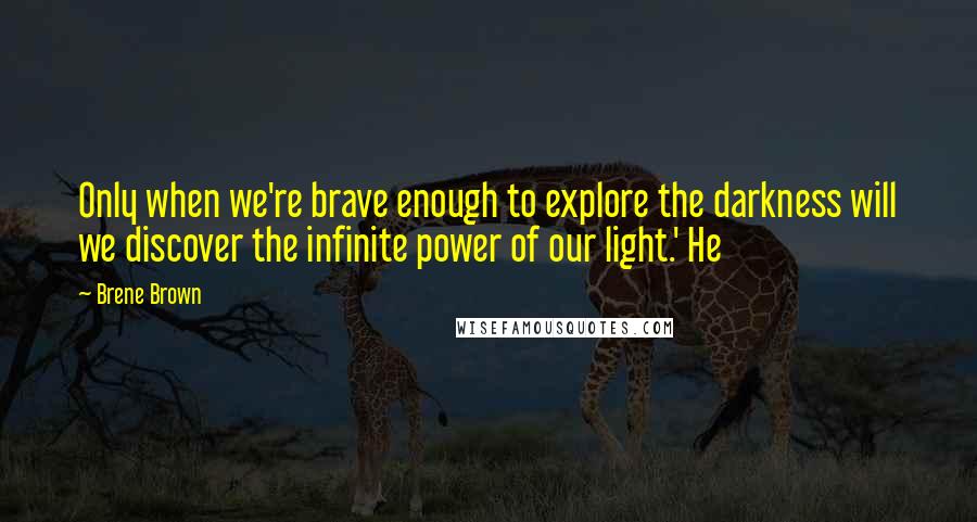 Brene Brown Quotes: Only when we're brave enough to explore the darkness will we discover the infinite power of our light.' He