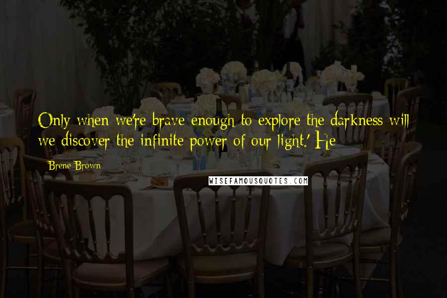 Brene Brown Quotes: Only when we're brave enough to explore the darkness will we discover the infinite power of our light.' He