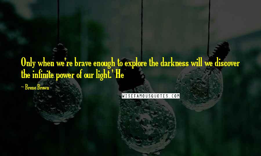 Brene Brown Quotes: Only when we're brave enough to explore the darkness will we discover the infinite power of our light.' He