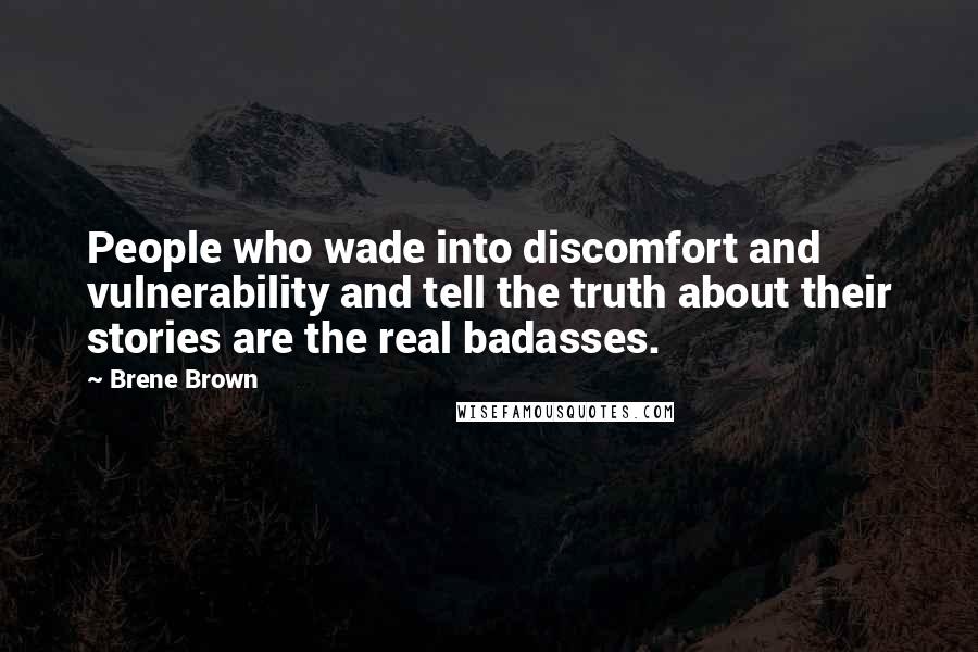Brene Brown Quotes: People who wade into discomfort and vulnerability and tell the truth about their stories are the real badasses.