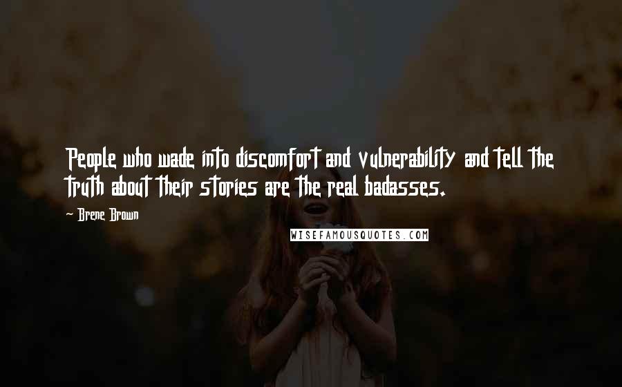 Brene Brown Quotes: People who wade into discomfort and vulnerability and tell the truth about their stories are the real badasses.