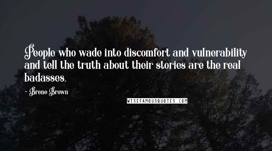 Brene Brown Quotes: People who wade into discomfort and vulnerability and tell the truth about their stories are the real badasses.