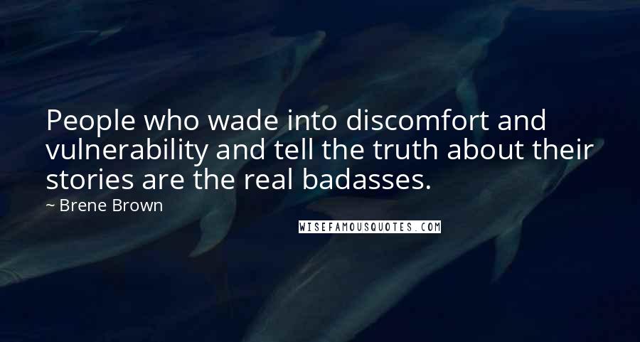 Brene Brown Quotes: People who wade into discomfort and vulnerability and tell the truth about their stories are the real badasses.