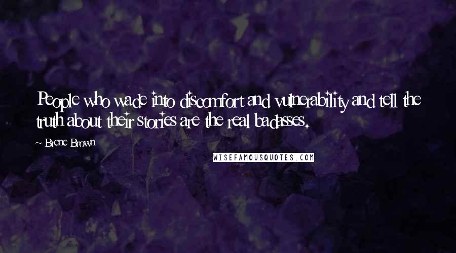 Brene Brown Quotes: People who wade into discomfort and vulnerability and tell the truth about their stories are the real badasses.