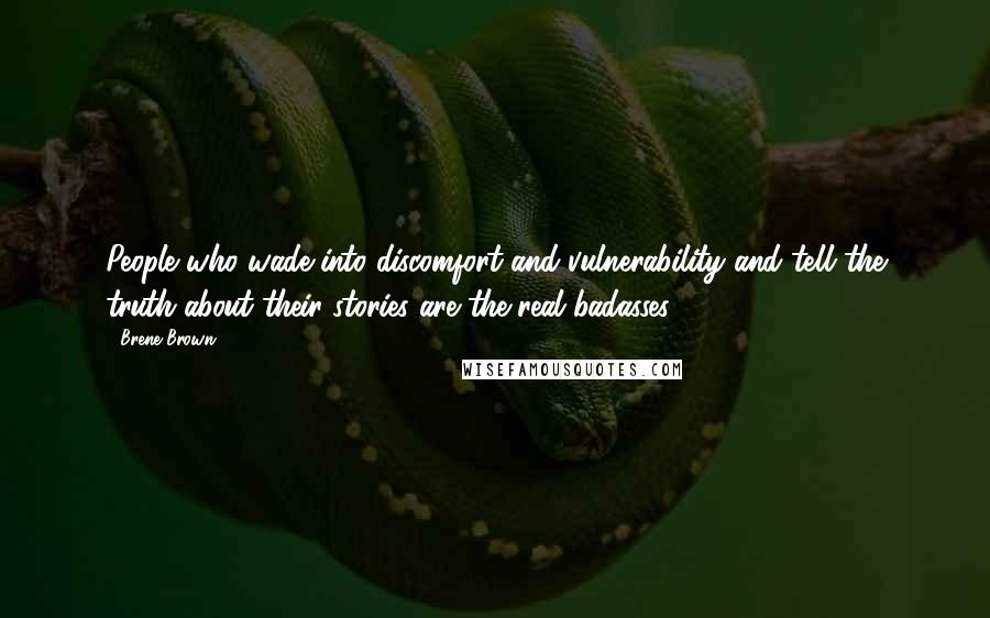 Brene Brown Quotes: People who wade into discomfort and vulnerability and tell the truth about their stories are the real badasses.