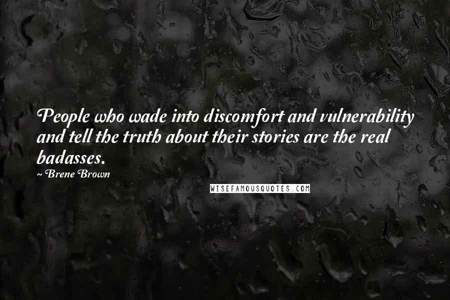 Brene Brown Quotes: People who wade into discomfort and vulnerability and tell the truth about their stories are the real badasses.