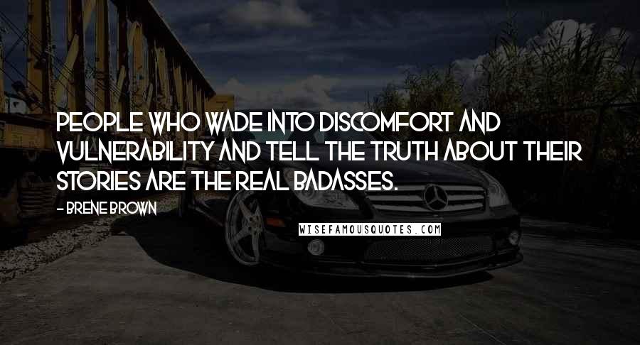 Brene Brown Quotes: People who wade into discomfort and vulnerability and tell the truth about their stories are the real badasses.