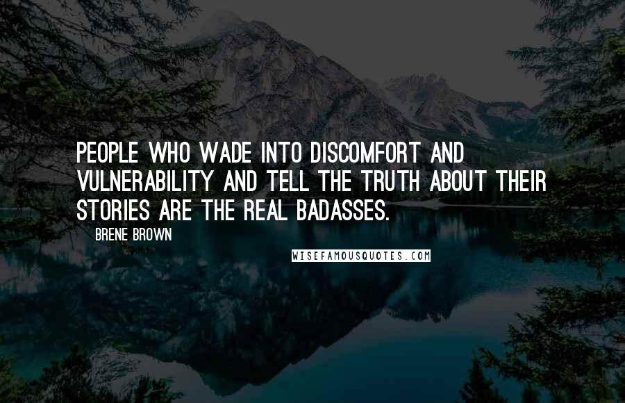Brene Brown Quotes: People who wade into discomfort and vulnerability and tell the truth about their stories are the real badasses.