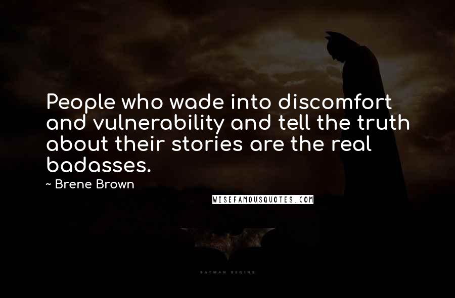 Brene Brown Quotes: People who wade into discomfort and vulnerability and tell the truth about their stories are the real badasses.
