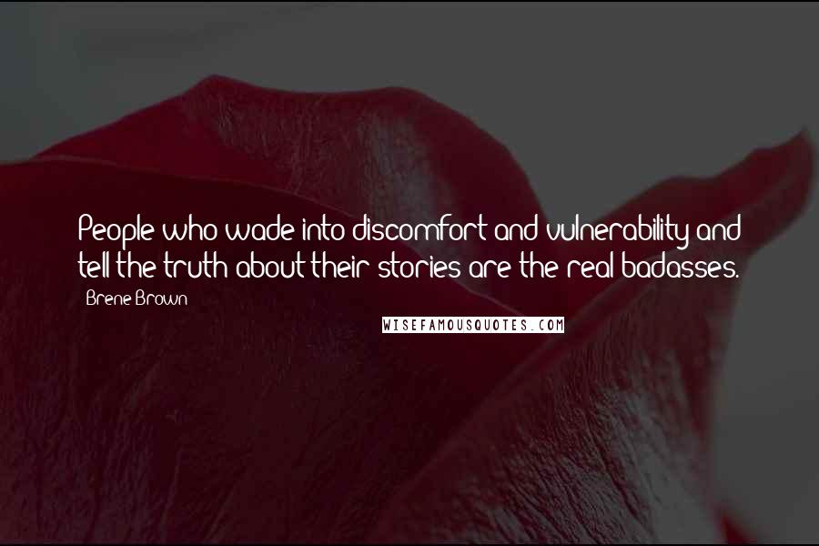 Brene Brown Quotes: People who wade into discomfort and vulnerability and tell the truth about their stories are the real badasses.
