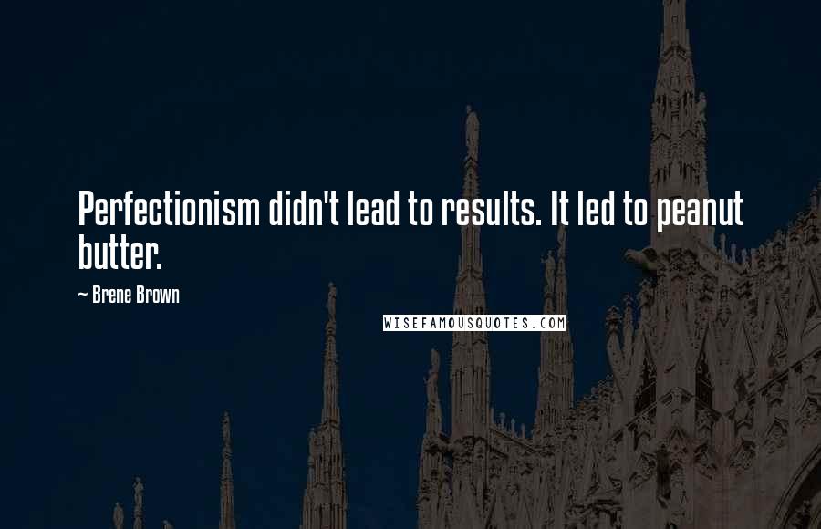 Brene Brown Quotes: Perfectionism didn't lead to results. It led to peanut butter.