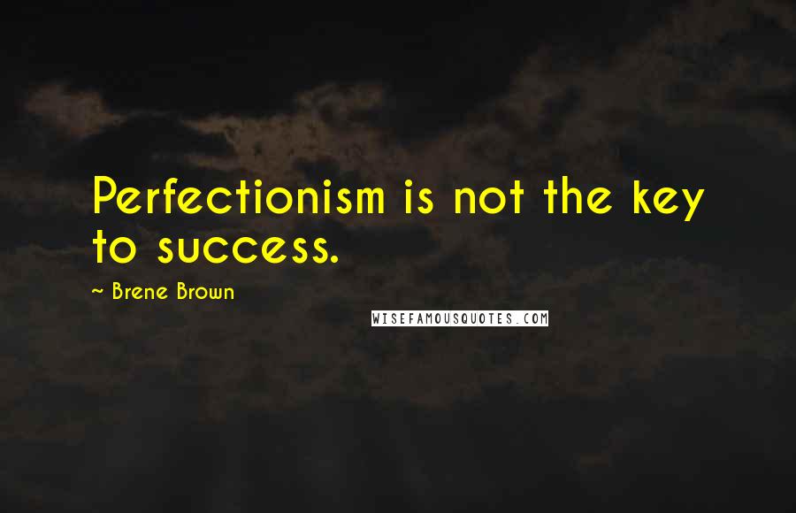 Brene Brown Quotes: Perfectionism is not the key to success.