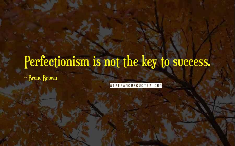 Brene Brown Quotes: Perfectionism is not the key to success.