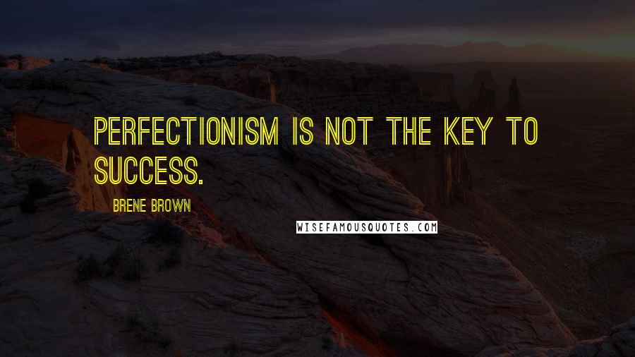 Brene Brown Quotes: Perfectionism is not the key to success.