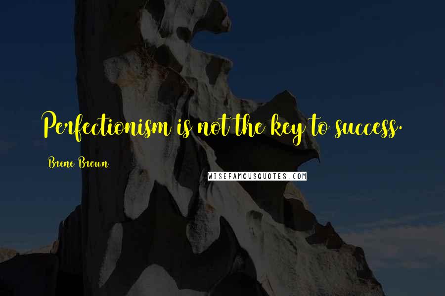 Brene Brown Quotes: Perfectionism is not the key to success.