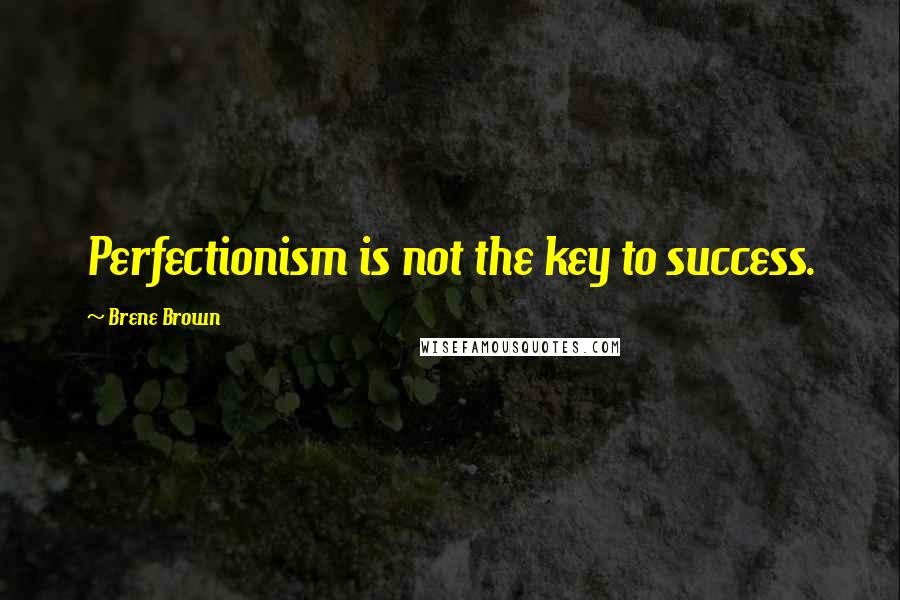 Brene Brown Quotes: Perfectionism is not the key to success.